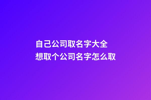 自己公司取名字大全 想取个公司名字怎么取-第1张-公司起名-玄机派